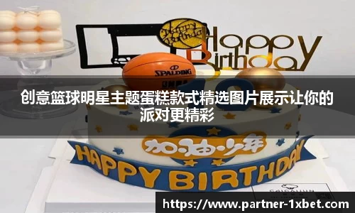 创意篮球明星主题蛋糕款式精选图片展示让你的派对更精彩
